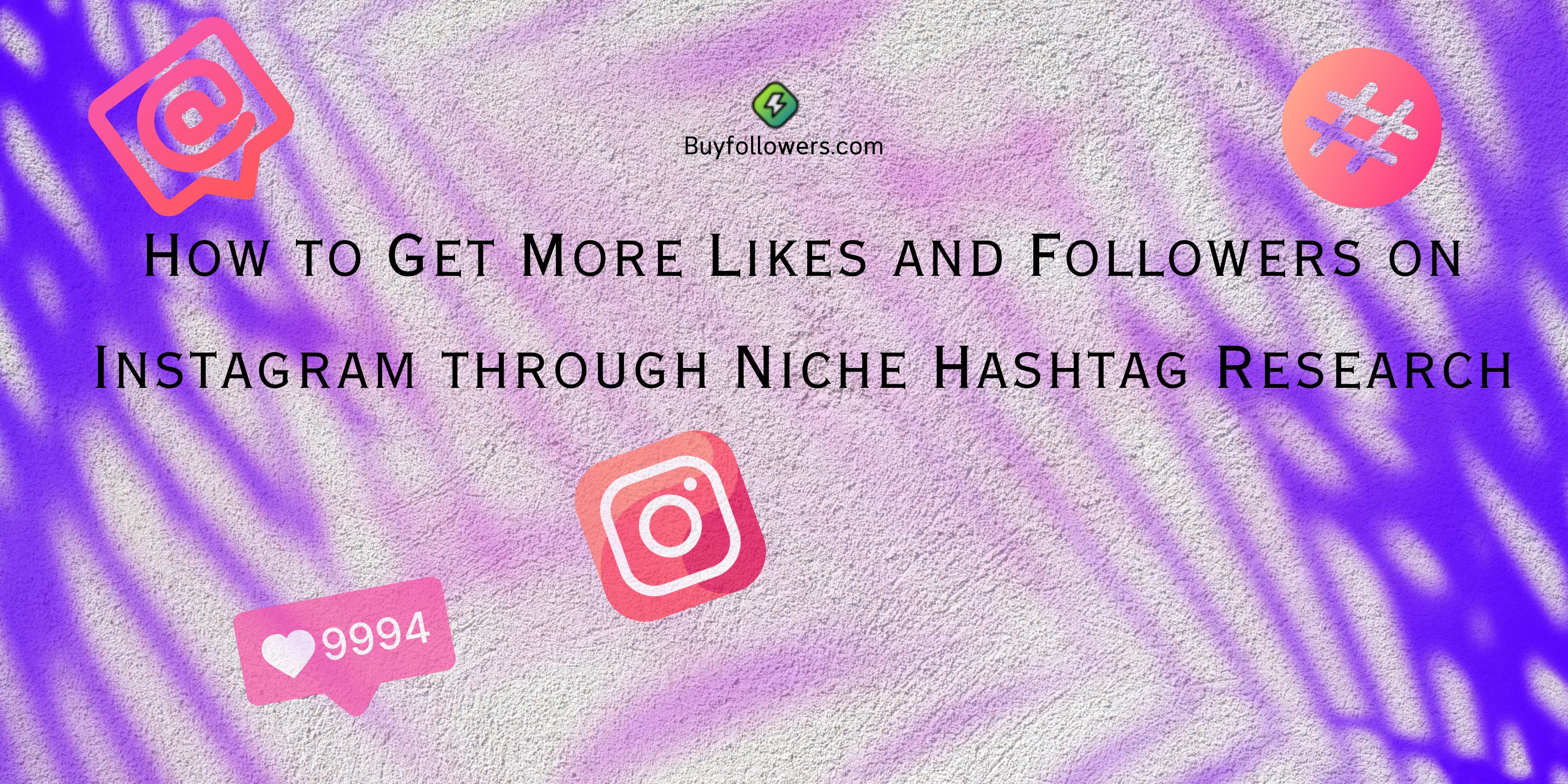 How to Get More Likes and Followers on Instagram through Niche Hashtag Research